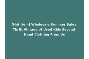[Hot Item] Wholesale Summer Bales Thrift Vintage of Used Kids Second Hand Clothing From Us