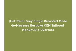 [Hot Item] Grey Single Breasted Made-to-Measure Bespoke OEM Tailored Men's Overcoat
