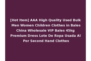 [Hot Item] AAA High Quality Used Bulk Men Women Children Clothes in Bales China Wholesale VIP Bales 45kg Premium Dress Lote De Ropa Usada Al Por Second Hand Clothes