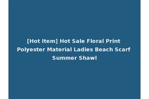 [Hot Item] Hot Sale Floral Print Polyester Material Ladies Beach Scarf Summer Shawl