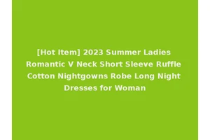 [Hot Item] 2023 Summer Ladies Romantic V Neck Short Sleeve Ruffle Cotton Nightgowns Robe Long Night Dresses for Woman