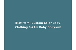 [Hot Item] Custom Color Baby Clothing 0-24m Baby Bodysuit