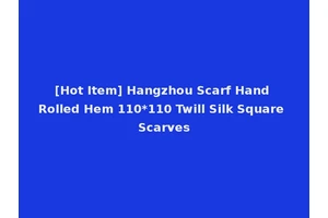 [Hot Item] Hangzhou Scarf Hand Rolled Hem 110*110 Twill Silk Square Scarves