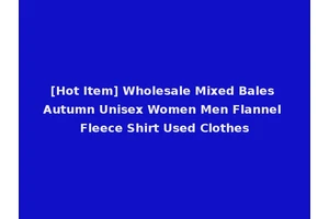 [Hot Item] Wholesale Mixed Bales Autumn Unisex Women Men Flannel Fleece Shirt Used Clothes