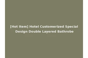 [Hot Item] Hotel Customerized Special Design Double Layered Bathrobe