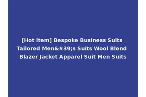 [Hot Item] Bespoke Business Suits Tailored Men's Suits Wool Blend Blazer Jacket Apparel Suit Men Suits