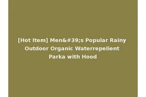 [Hot Item] Men's Popular Rainy Outdoor Organic Waterrepelient Parka with Hood