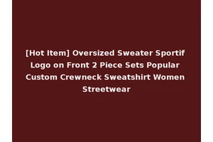 [Hot Item] Oversized Sweater Sportif Logo on Front 2 Piece Sets Popular Custom Crewneck Sweatshirt Women Streetwear