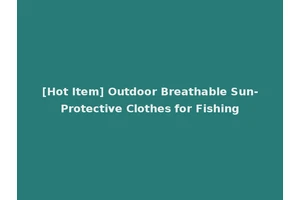 [Hot Item] Outdoor Breathable Sun-Protective Clothes for Fishing