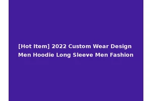 [Hot Item] 2022 Custom Wear Design Men Hoodie Long Sleeve Men Fashion