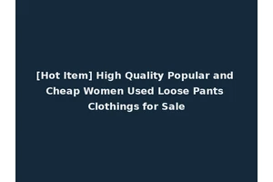[Hot Item] High Quality Popular and Cheap Women Used Loose Pants Clothings for Sale