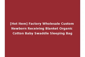 [Hot Item] Factory Wholesale Custom Newborn Receiving Blanket Organic Cotton Baby Swaddle Sleeping Bag