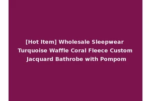 [Hot Item] Wholesale Sleepwear Turquoise Waffle Coral Fleece Custom Jacquard Bathrobe with Pompom