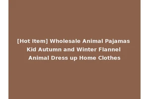 [Hot Item] Wholesale Animal Pajamas Kid Autumn and Winter Flannel Animal Dress up Home Clothes