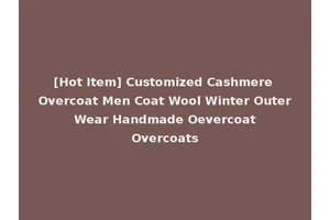 [Hot Item] Customized Cashmere Overcoat Men Coat Wool Winter Outer Wear Handmade Oevercoat Overcoats