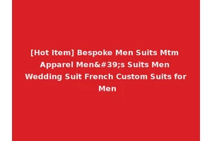 [Hot Item] Bespoke Men Suits Mtm Apparel Men's Suits Men Wedding Suit French Custom Suits for Men