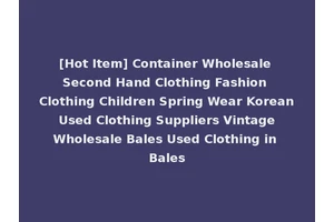 [Hot Item] Container Wholesale Second Hand Clothing Fashion Clothing Children Spring Wear Korean Used Clothing Suppliers Vintage Wholesale Bales Used Clothing in Bales