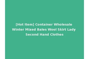 [Hot Item] Container Wholesale Winter Mixed Bales Wool Skirt Lady Second Hand Clothes