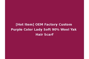 [Hot Item] OEM Factory Custom Purple Color Lady Soft 90% Wool Yak Hair Scarf