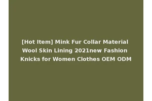 [Hot Item] Mink Fur Collar Material Wool Skin Lining 2021new Fashion Knicks for Women Clothes OEM ODM