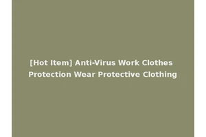 [Hot Item] Anti-Virus Work Clothes Protection Wear Protective Clothing
