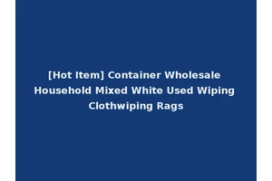 [Hot Item] Container Wholesale Household Mixed White Used Wiping Clothwiping Rags