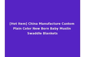 [Hot Item] China Manufacture Custom Plain Color New Born Baby Muslin Swaddle Blankets