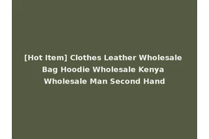 [Hot Item] Clothes Leather Wholesale Bag Hoodie Wholesale Kenya Wholesale Man Second Hand