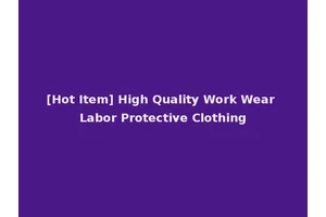 [Hot Item] High Quality Work Wear Labor Protective Clothing
