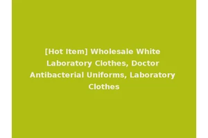 [Hot Item] Wholesale White Laboratory Clothes, Doctor Antibacterial Uniforms, Laboratory Clothes