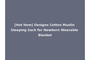 [Hot Item] Designs Cotton Muslin Sleeping Sack for Newborn Wearable Blanket