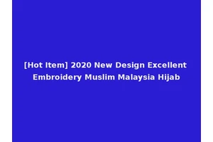 [Hot Item] 2020 New Design Excellent Embroidery Muslim Malaysia Hijab