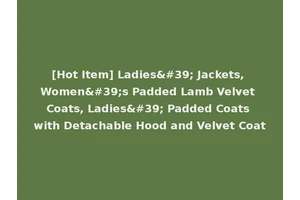 [Hot Item] Ladies' Jackets, Women's Padded Lamb Velvet Coats, Ladies' Padded Coats with Detachable Hood and Velvet Coat