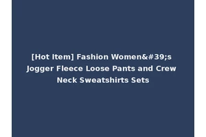 [Hot Item] Fashion Women's Jogger Fleece Loose Pants and Crew Neck Sweatshirts Sets