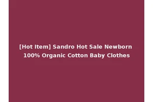 [Hot Item] Sandro Hot Sale Newborn 100% Organic Cotton Baby Clothes