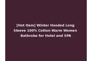 [Hot Item] Winter Hooded Long Sleeve 100% Cotton Warm Women Bathrobe for Hotel and SPA