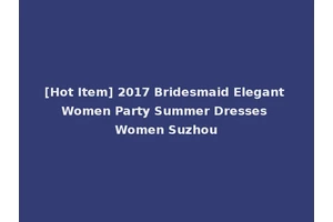 [Hot Item] 2017 Bridesmaid Elegant Women Party Summer Dresses Women Suzhou