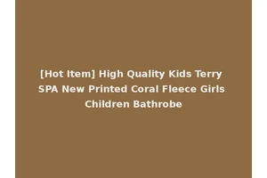 [Hot Item] High Quality Kids Terry SPA New Printed Coral Fleece Girls Children Bathrobe