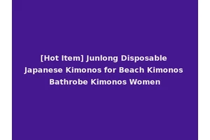 [Hot Item] Junlong Disposable Japanese Kimonos for Beach Kimonos Bathrobe Kimonos Women