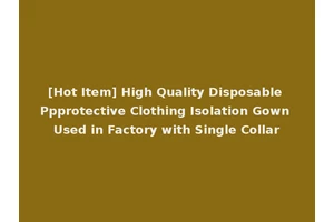 [Hot Item] High Quality Disposable Ppprotective Clothing Isolation Gown Used in Factory with Single Collar