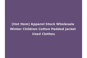 [Hot Item] Apparel Stock Wholesale Winter Children Cotton Padded Jacket Used Clothes