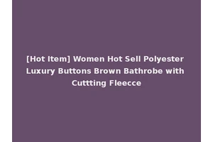 [Hot Item] Women Hot Sell Polyester Luxury Buttons Brown Bathrobe with Cuttting Fleecce