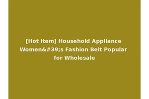 [Hot Item] Household Appliance Women's Fashion Belt Popular for Wholesale