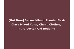[Hot Item] Second-Hand Sheets, First-Class Mixed Color, Cheap Clothes, Pure Cotton Old Bedding