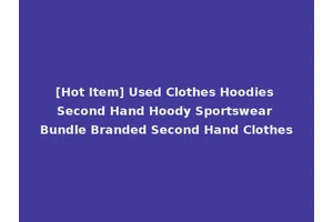 [Hot Item] Used Clothes Hoodies Second Hand Hoody Sportswear Bundle Branded Second Hand Clothes