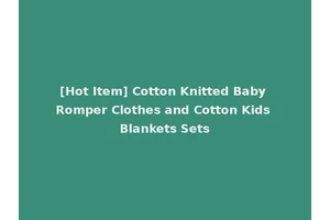 [Hot Item] Cotton Knitted Baby Romper Clothes and Cotton Kids Blankets Sets