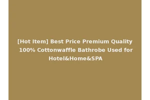 [Hot Item] Best Price Premium Quality 100% Cottonwaffle Bathrobe Used for Hotel&Home&SPA