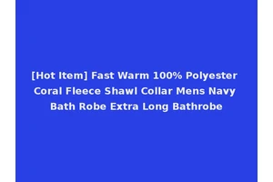 [Hot Item] Fast Warm 100% Polyester Coral Fleece Shawl Collar Mens Navy Bath Robe Extra Long Bathrobe