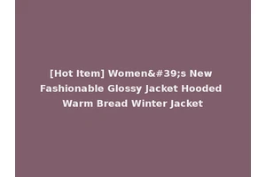 [Hot Item] Women's New Fashionable Glossy Jacket Hooded Warm Bread Winter Jacket