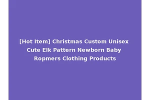 [Hot Item] Christmas Custom Unisex Cute Elk Pattern Newborn Baby Ropmers Clothing Products